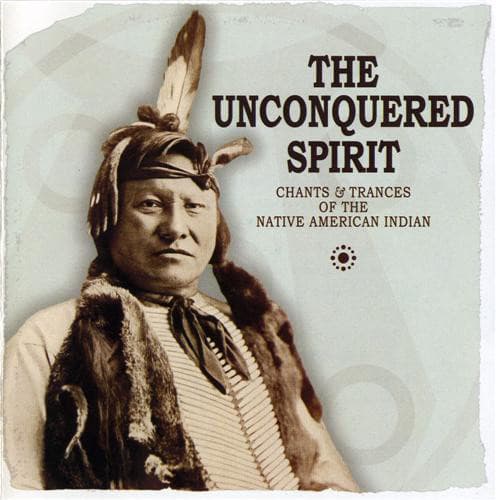 The Unconquered Spirit: Chants & Trances of the Native American Indian